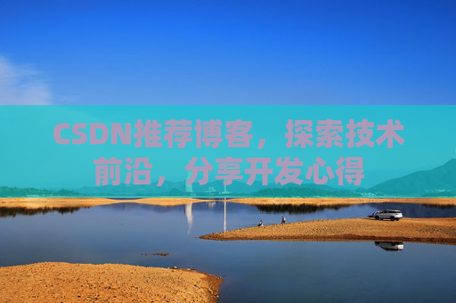 CSDN推荐博客，探索技术前沿，分享开发心得